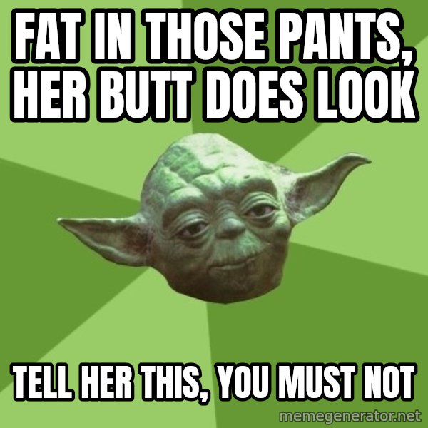 Advice Yoda Gives meme: fat in those pants, her butt does look / tell her this, you must not