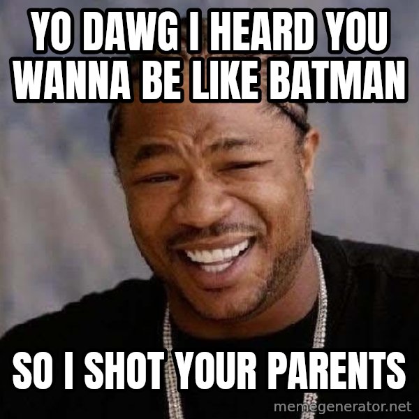 Yo Dawg meme: Yo dawg I heard you wanna be like batman / So I shot your parents