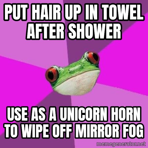 Foul Bachelorette Frog meme: Put hair up in towel after shower / use as a unicorn horn to wipe off mirror fog