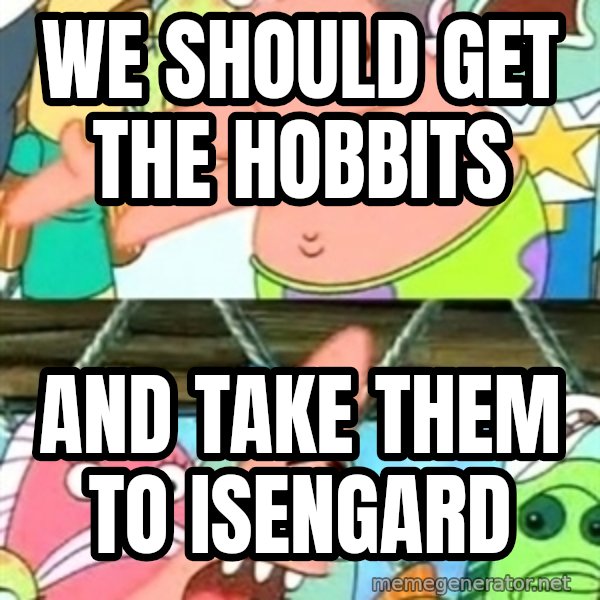 Push it Somewhere Else Patrick meme: we should get the hobbits / and take them to Isengard
