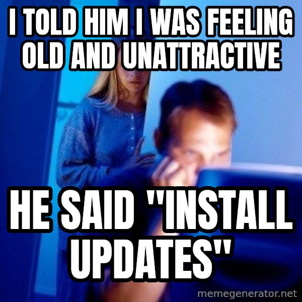 Internet Husband meme: i told him i was feeling old and unattractive / he said ''install updates''