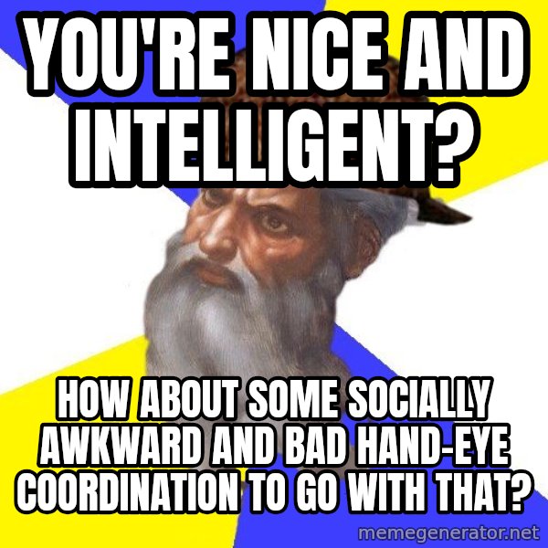 Scumbag God meme: You're nice and intelligent? / How about some socially awkward and bad hand-Eye coordination to go with that?