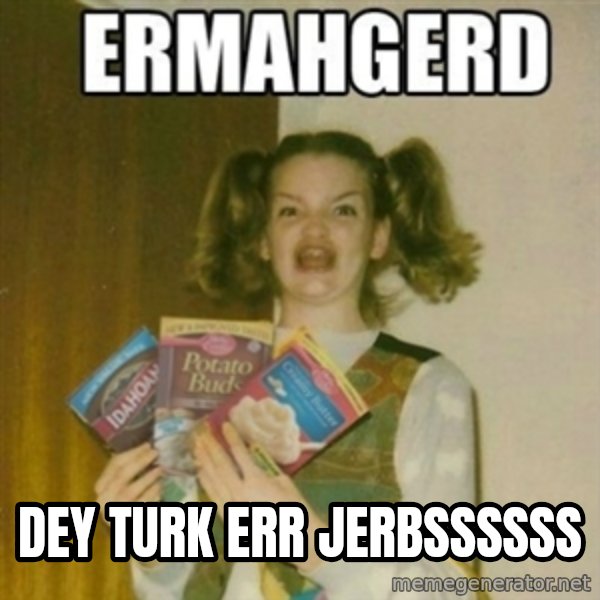 Ermahgerd meme: DEY TURK ERR JERBSSSSSS