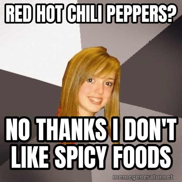 Musically Oblivious 8th Grader meme: RED HOT CHILI PEPPERS? / No thanks I don't like spicy foods