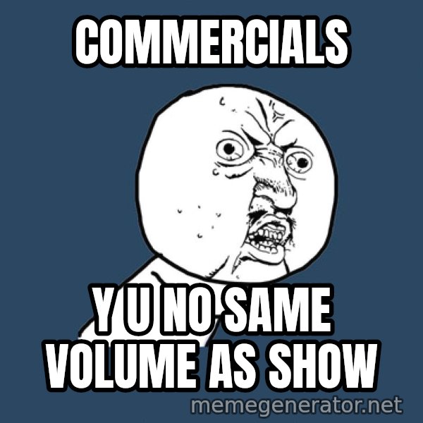 Y U No meme: Commercials / y u no same volume as show