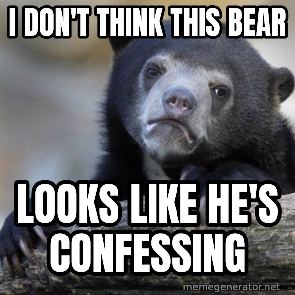 Confession Bear meme: I don't think this bear / looks like he's confessing