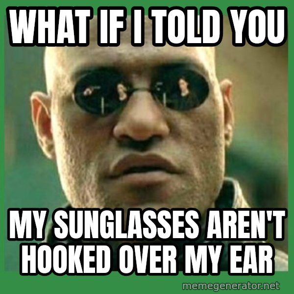 Matrix Morpheus meme: What if I told you / My suNglasses Aren't hooked over my ear