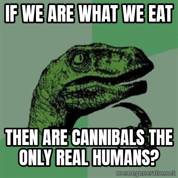 Philosoraptor meme: If we are what we eat / TheN are cannibals thE only real humans?