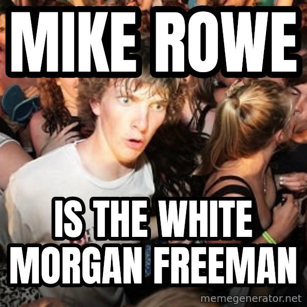 Sudden Realization Ralph meme: Mike Rowe / IS THE WHITE MORGAN FREEMAN
