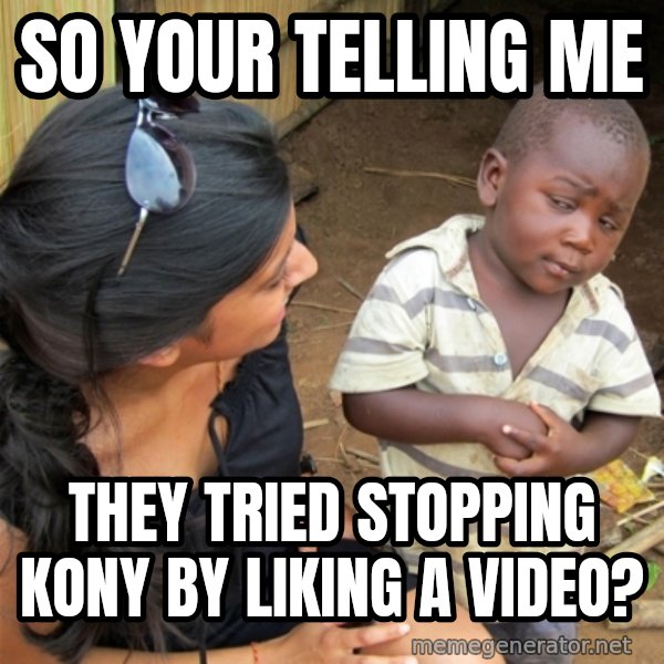 So You're Telling me meme: So your telling me / they tried stopping kony by liking a video?