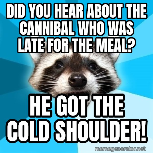 Lame Pun Coon meme: did you hear about the cannibal who was late for the meal? / he got the cold shoulder!