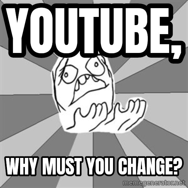 Whyyy??? meme: youtube, / why must you change?