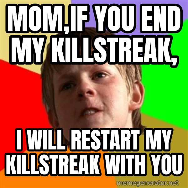 Angry School Boy meme: MOM,IF YOU END MY KILLSTREAK, / I WILL RESTART MY KILLSTREAK WITH YOU