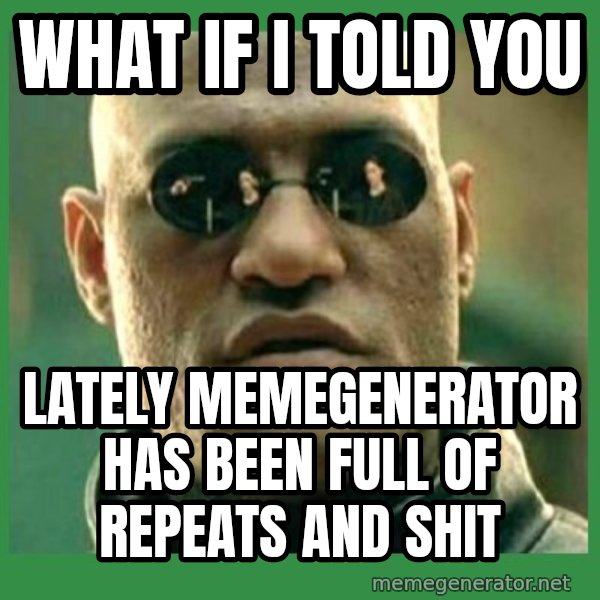 Matrix Morpheus meme: what if i told you / lately memegenerator has been full of repeats and shit
