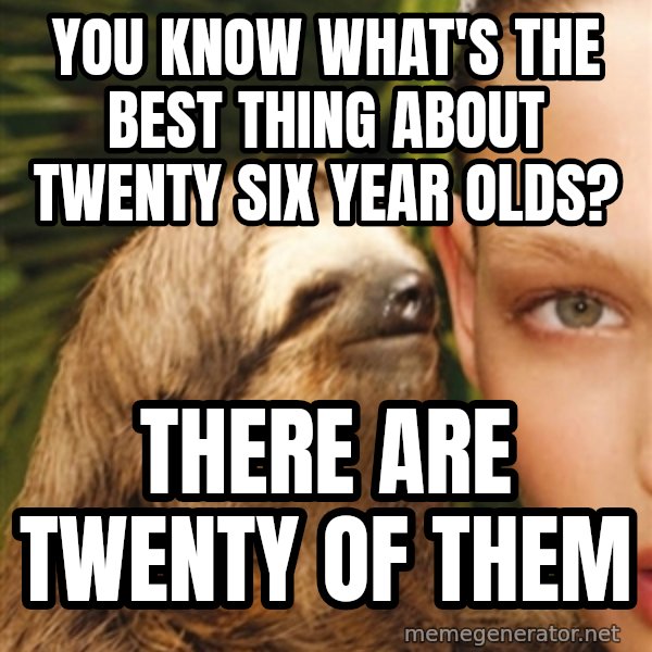 The Rape Sloth meme: YOu know what's the best thinG about twenty Six year olds? / ThEre are twenty of them