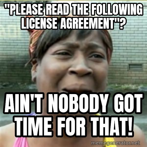 Ain't Nobody got time fo that meme: "Please read the following license agreement"? / ain't nobody got time for that!