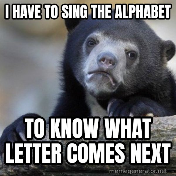 Confession Bear meme: I have to sing the alphabet / to know what letter comes next