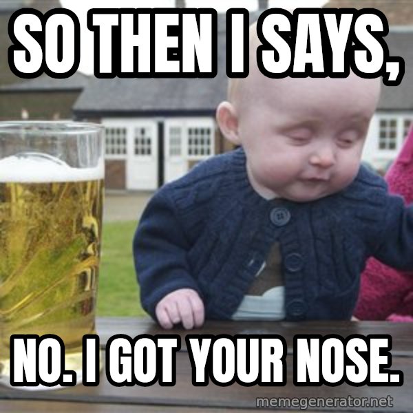 drunk baby 1 meme: So then i says, / no. I got Your nose.