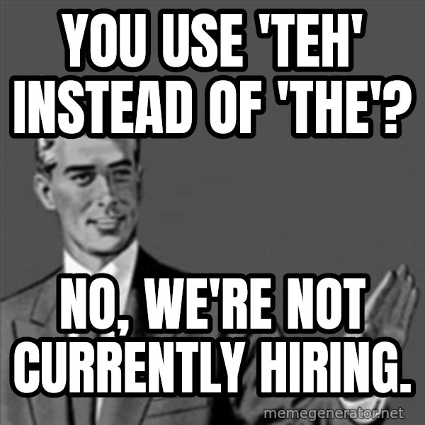 Correction Guy meme: YOU USE 'TEH' INSTEAD OF 'THE'? / NO, WE'RE NOT CURRENTLY HIRING.