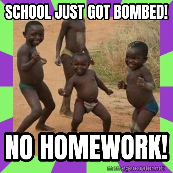 african children dancing meme: SCHOOL JUST GOT BOMBED! / NO HOMEWORK!