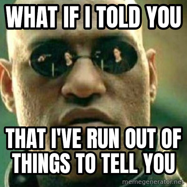 What If I Told You meme: what if i told you / that I've run out of things to tell you