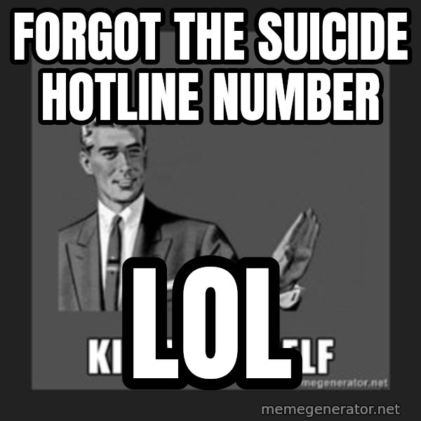 kill yourself guy meme: forgot the suicide hotline number / lol