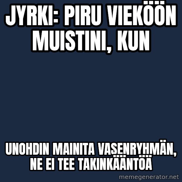 Katainen Perkele meme: Jyrki:   Piru   vieköön   muistini, kun / Unohdin  mainita    vasenryhmän,    ne  ei  tee    takinkääntöä