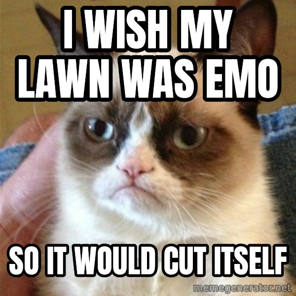 Grumpy Cat  meme: I wish my lawn was emo / so it would cut itself
