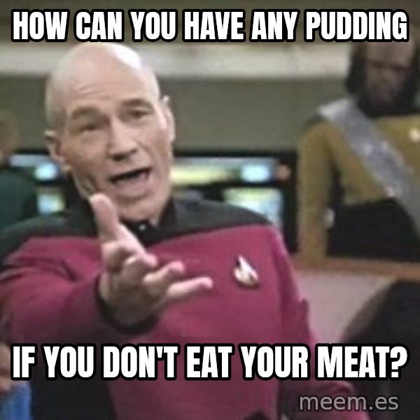 Captain Picard meme: How can you have any pudding / if you don't eat your meat?