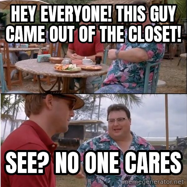 See? Nobody Cares meme: hey everyone! This guy came out of the closet! / see? no one cares