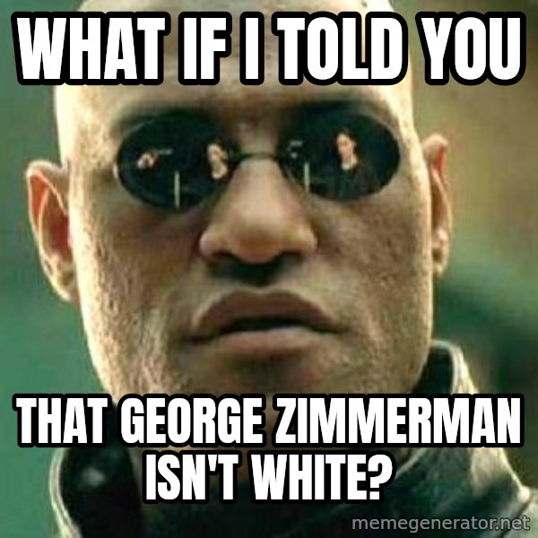 What If I Told You meme: What if I told you / That george zimmerman isn't white?