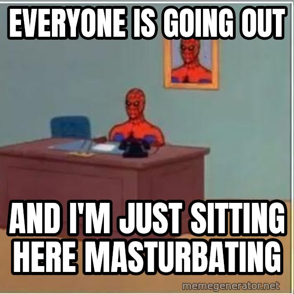 Spiderman Desk meme: Everyone is going out / and I'm just sitting here masturbating