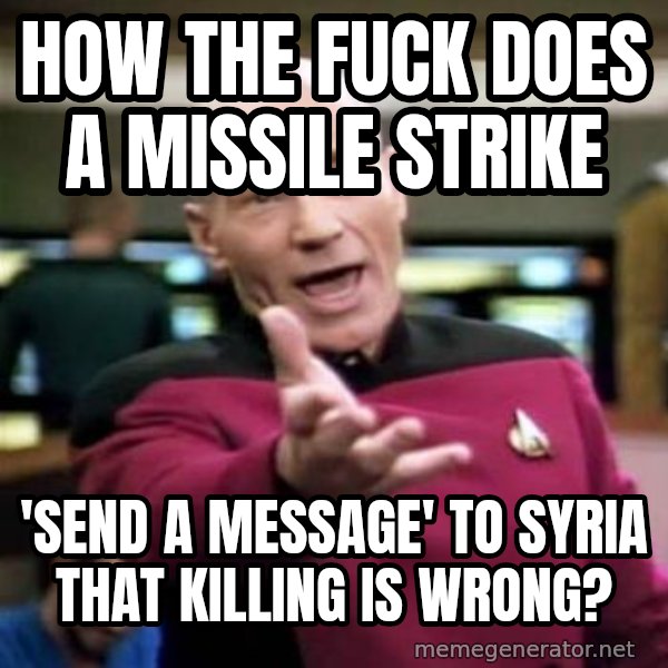 Picard Wtf meme: how the fuck does a missile strike / 'send a message' to Syria that killing is wrong?