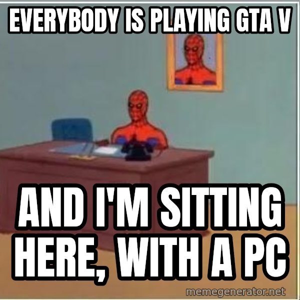 Spiderman Desk meme: EVERYBODY IS PLAYING GTA V / AND I'M SITTING HERE, WITH A PC