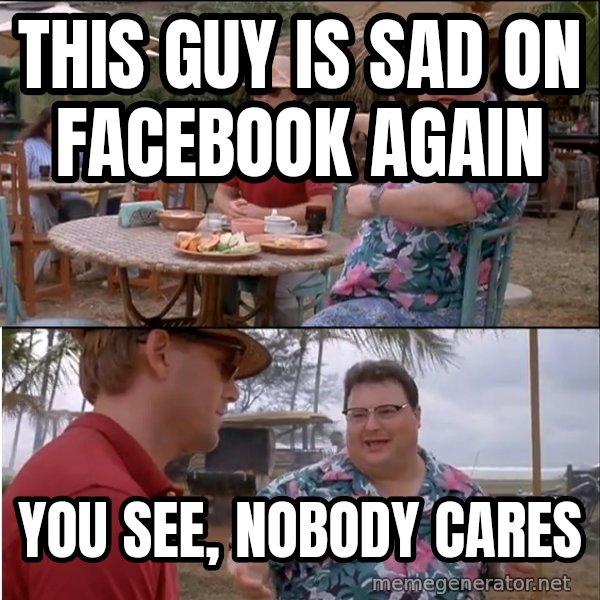 See? Nobody Cares meme: This guy is sad on Facebook again / you see, nobody cares