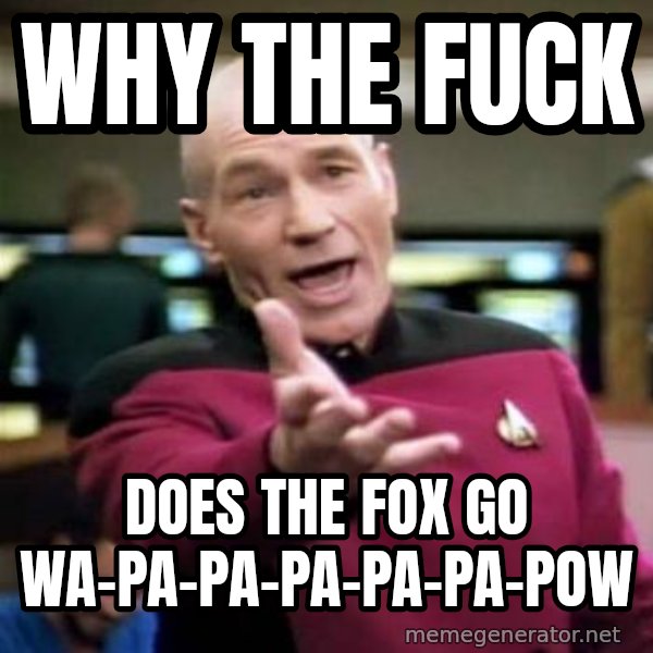 Picard Wtf meme: Why the fuck / does the fox go Wa-pa-pa-pa-pa-pa-pow