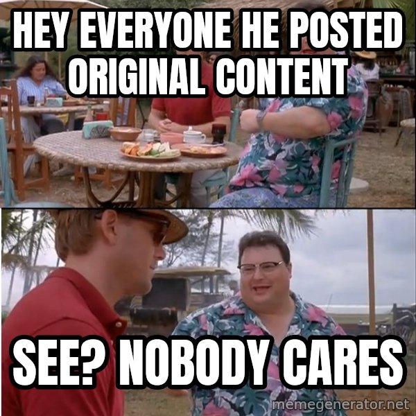See? Nobody Cares meme: Hey everyone he posted original content / see? nobody cares