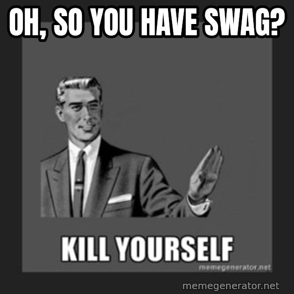 kill yourself guy meme: Oh, so you have SWAG?