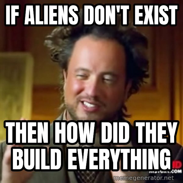 Ancient Aliens meme: if aliens don't exist / then how did they build everything