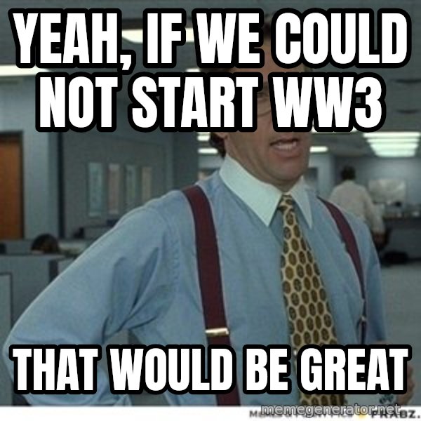Office Space That Would Be Great meme: Yeah, if we could not start ww3 / that would be great
