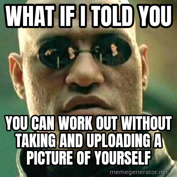 What if I told you / Matrix Morpheus meme: what if i told you / you can work out without taking and uploading a picture of yourself