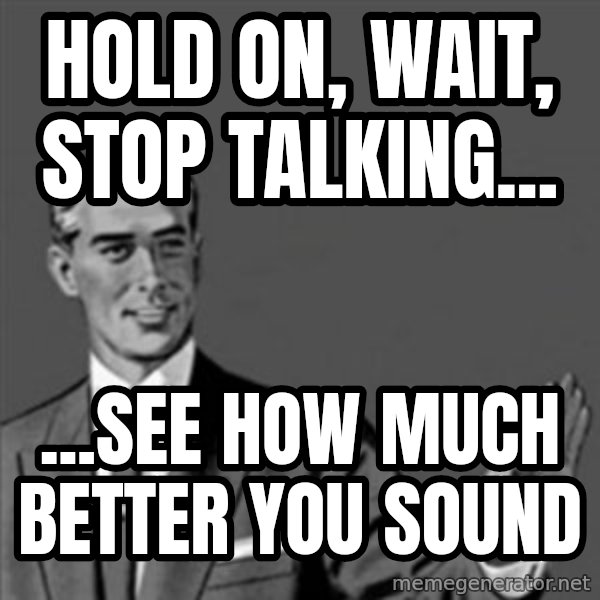 Correction Guy meme: Hold on, wait, stop talking... / ...see how much better you sound