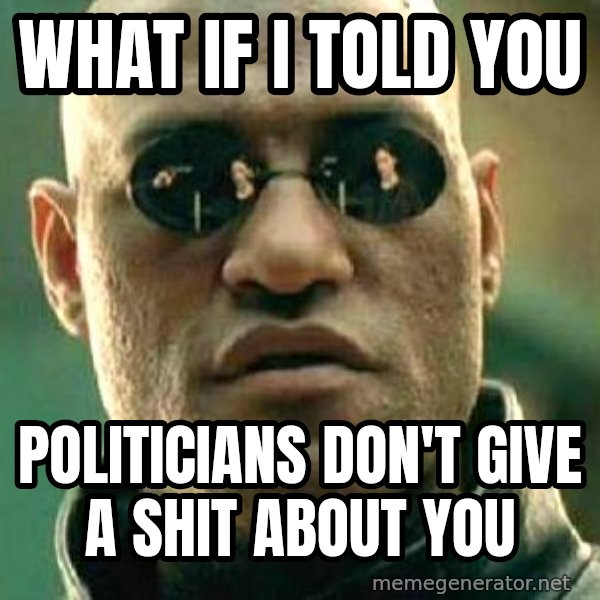 What if I told you / Matrix Morpheus meme: what if i told you / politicians don't give a shit about you