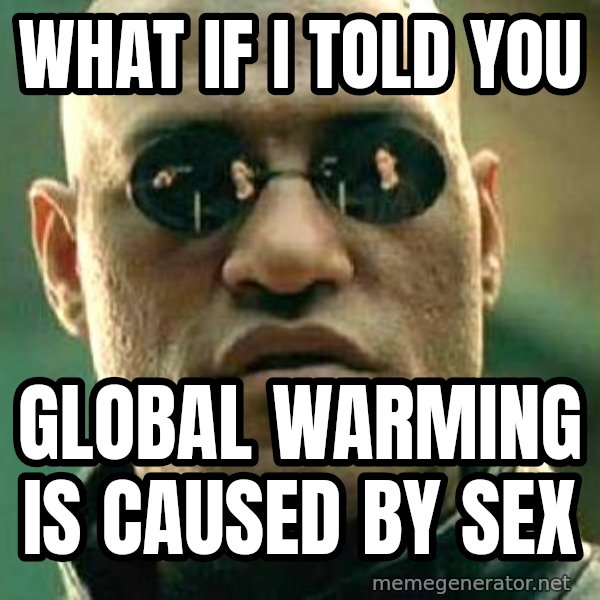 What if I told you / Matrix Morpheus meme: what if i told you / global warming is caused by sex