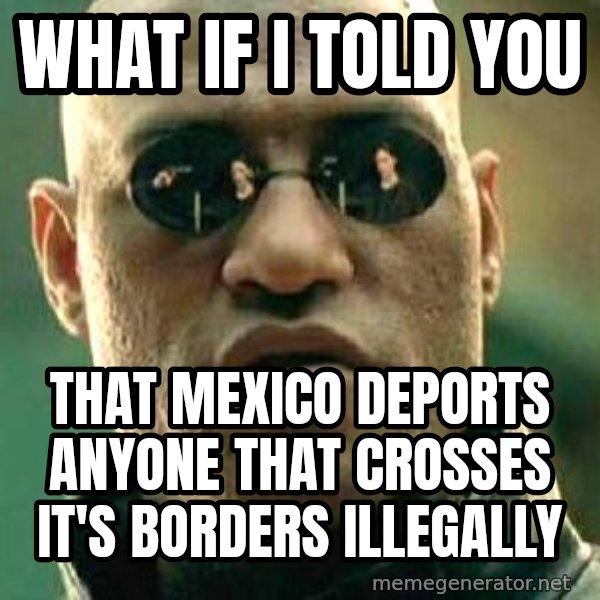 What if I told you / Matrix Morpheus meme: What if I told you / That Mexico deports anyone that crosses it's borders illegally