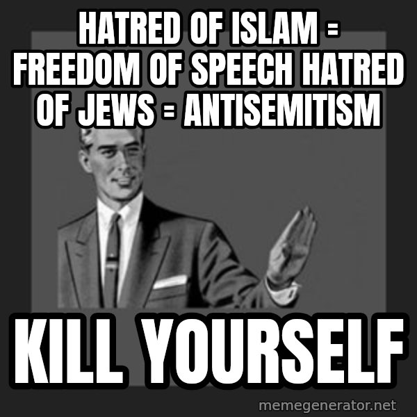kill yourself guy meme: Hatred of Islam = freedom of speech Hatred of Jews = Antisemitism / Kill yourself