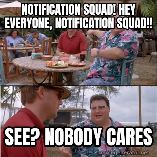 See? Nobody Cares meme: notification squad! hey everyone, notification squad!! / see? nobody cares