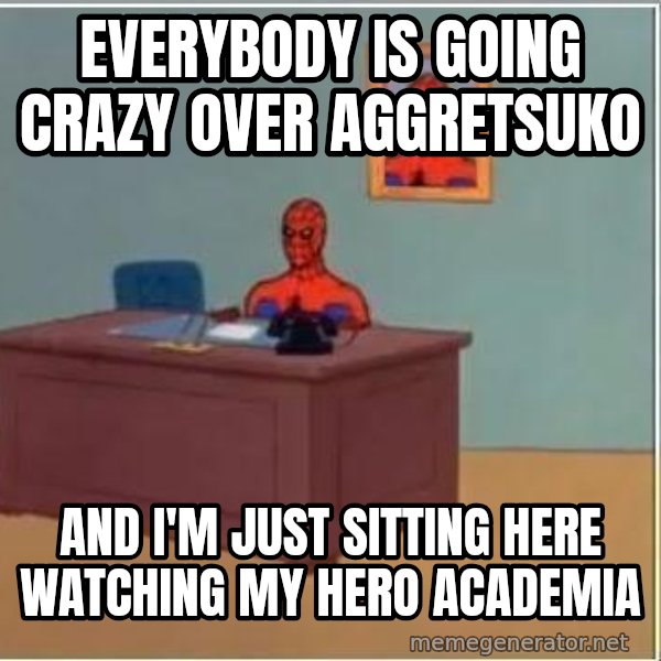 Spiderman Desk meme: everybody is going crazy over aggretsuko / and i'm just sitting here watching my hero academia