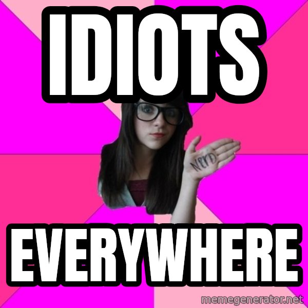 Idiot Nerd Girl meme: idiots / everywhere