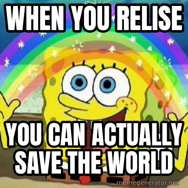 Imagination meme: when you relise / you can actually save the world